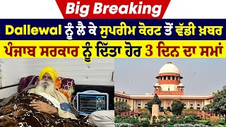 Big Breaking: Dallewal ਨੂੰ ਲੈ ਕੇ ਸੁਪਰੀਮ ਕੋਰਟ ਤੋਂ ਵੱਡੀ ਖ਼ਬਰ, ਪੰਜਾਬ ਸਰਕਾਰ ਨੂੰ ਦਿੱਤਾ ਹੋਰ 3 ਦਿਨ ਦਾ ਸਮਾਂ