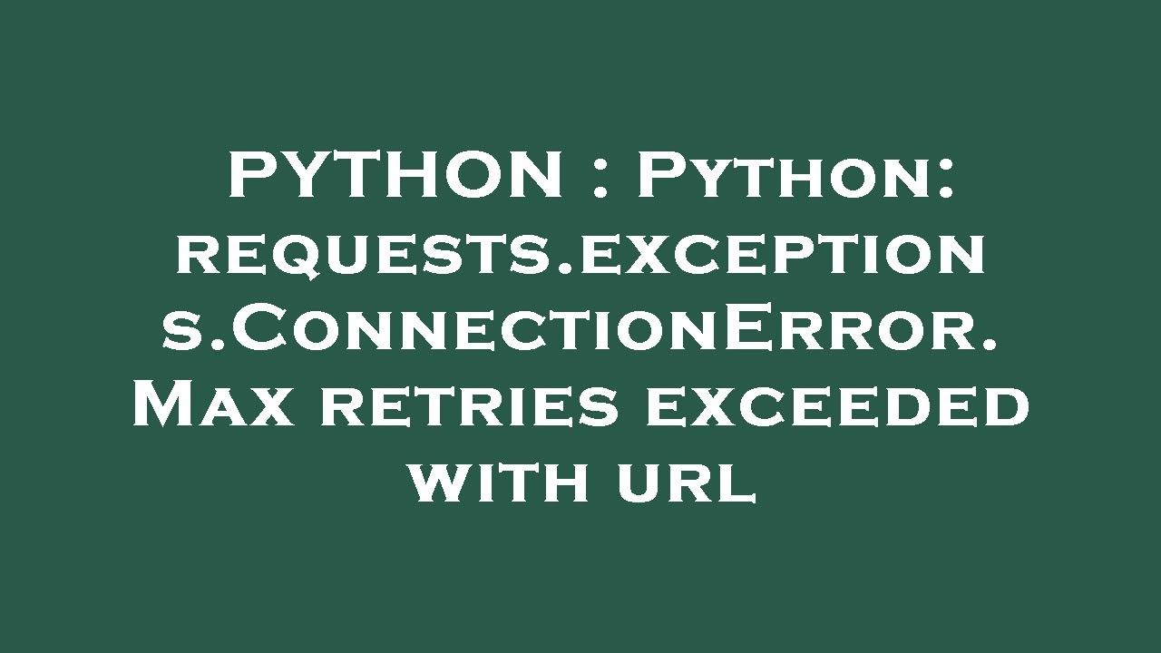 Python Python Requests Exceptions Connectionerror Max Retries