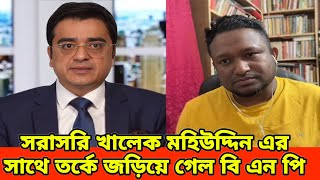 খালেক মহিউদ্দিনের সাথে সরাসরি তর্কে চলে গেলেন বিএনপির এই নেতা