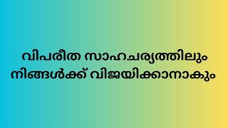 വിപരീത സാഹചര്യത്തിലും നിങ്ങൾക്ക് വിജയിക്കാൻ ആകും