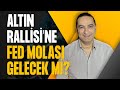 Altın Rallisi’ne Fed Molası Gelecek mi?