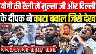 Yogi की रैली में मुल्ला जी और Delhi Ka Deepak ने काटा बवाल जिसे देख Arvind Kejriwal की नींद उड़ जाएगी