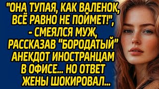 Она тупая, как валенок, все равно не поймет!, - смеялся муж, рассказав анекдот иностранцам в офисе…