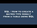 SQL : How to create a matrix type result from a table using SQL