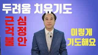 [함께하는기도방] 두려움 치유기도, 근심 걱정 불안에서 벗어나기, 두려움에서 해방되기  #안종찬 목사