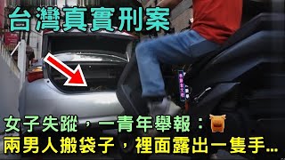 台灣真實刑案：女子失蹤，一青年舉報：兩男人搬袋子，裡面露出一隻手...