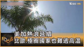 美加熱浪延續 北歐.極圈國家也難逃高溫｜方念華｜FOCUS全球新聞 20210712