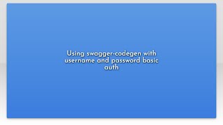 Using swagger-codegen with username and password basic auth