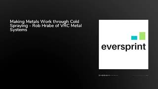 Making Metals Work through Cold Spraying - Rob Hrabe of VRC Metal Systems