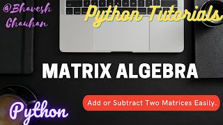 New!!|Matrix Algebra|Add or Subtract Two Matrices|Python|Python Tutorials|Bhavesh Chauhan|