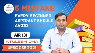 5 Mistake Every UPSC Beginner Aspirant Should Avoid | Atulesh Jha, AIR 131, UPSC 2021 | Chanakya IAS