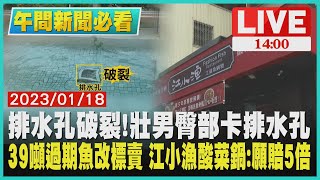 【1400 午間新聞必看】排水孔破裂!壯男臀部卡排水孔　39噸過期魚改標賣 江小漁酸菜鍋:願賠5倍LIVE