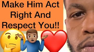 How To Make Any Man Act Right And Respect You!!