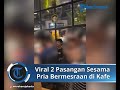 viral video 2 pasang sesama pria bermesraan di kafe wow pancoran polisi tutup sementara kafe