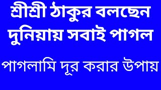 শ্রীশ্রী ঠাকুর কিসে পাগল হওয়া ভালো বললেন