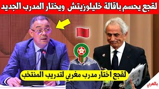 عاجل.. لقجع يحسم في اقالة وحيد خليلوزيتش ويختار هذا المدرب المغربي لتدريب المنتخب المغربي