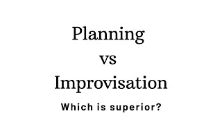 Planning vs Improvisation