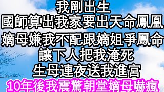 我刚出生，国师算出我家要出天命凤凰，嫡母嫌我不配跟嫡姐争凤命，让下人把我淹死，生母连夜送我进宫，10年后我震惊朝堂嫡母吓疯| #為人處世#生活經驗#情感故事#養老#退休#淺談人生#深夜淺讀