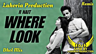 Where Look | Dhol Mix | R Nait | Dj Saab By Lahoria Production Remix Punjabi Song 2025 #wherelook