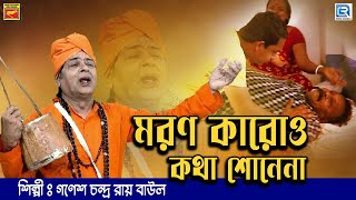 মরণ কারো কথা শোনে না | লোকগীতি | MARON KARO KATHA SONE NA | GANESH ROY BAUL | FOLK SONG