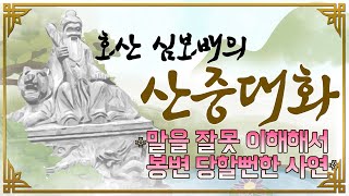 [호산(虎山)심보배] 산중대화 24 - 말을 잘못 이해해서 봉변 당할뻔한 사연