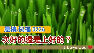 《晨禱.祝福0726》次好的還是上好的？(次好的还是上好的?Better or the best?良いですか,それとも最高ですか？더 나은 또는 최고의?)