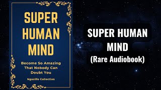 Super Human Mind - Become So Amazing That Nobody Can Doubt You Audiobook