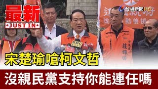 宋楚瑜嗆柯文哲  沒親民黨支持你能連任嗎【最新快訊】