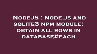 NodeJS : Node.js and sqlite3 npm module: obtain all rows in database#each