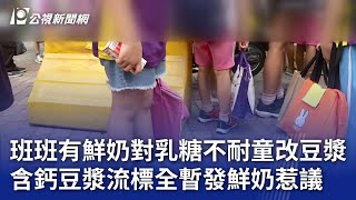 班班有鮮奶對乳糖不耐童改豆漿 含鈣豆漿流標全暫發鮮奶惹議｜20241029 公視晚間新聞