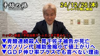 青酸連続殺人 筧千佐子被告が死亡▼ガソリン代 補助金縮小で値上がりへ▼GDP伸び率プラスでも喜べない理由 24/12/26(木) ニッポン放送「辛坊治郎ズームそこまで言うか！」しゃべり残し