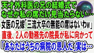 【感動】天才外科医の兄の結婚式で私の席だけ見当たらない…女医の兄嫁「三流大卒の無能の席はないわw」2人の病院の院長が私に向かって「あなたのお陰で今の病院があります」→直後、兄嫁は全てを失った【泣