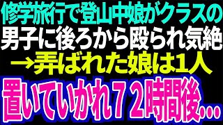 【スカッと】修学旅行で登山中娘がクラスの男子に後ろから殴られ気絶→弄ばれた娘は一人置いていかれ７２時間後…