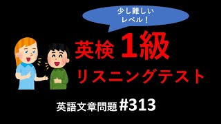 英検1級リスニングテスト：英検1級リスニングテストトレーニング。少し長めの英語文章リスニング問題、その313。英検リスニング、TOEICリスニング対策に。