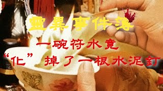 【膽小勿入】一碗符水竟“化”掉了一根水泥釘！｜睡前食用更佳