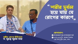 যে রোগের  কারণে শরীর দুর্বল হয়ে যায়  ||  Dr.Sumanta Kumer Saha || Medicine Specialist