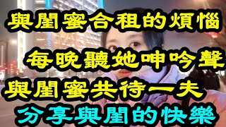 我天生生理需求比較強烈 經常徹夜不眠 合租的閨蜜主動分享男友 一起享受兩女待一夫的快樂