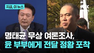 명태균 무상 여론조사, 윤 부부에게 전달된 정황 포착｜지금 이 뉴스