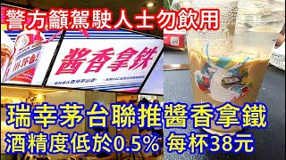 瑞幸茅台聯推醬香拿鐵 酒精度低於0.5% 每杯38元 ! 警方籲駕者勿飲用 !