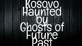 KOSOVO HAUNTED: Unearthing the Ghosts of Future Past