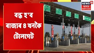 Toll Gate | বন্ধ হ'ব ৰাজ্যৰ ৪ খনকৈ টোলগেট | Assam News