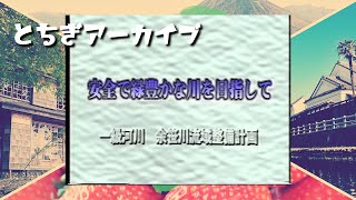 【とちぎアーカイブ #15】安全で緑豊かな川を目指して　一級河川余笹川流域整備計画