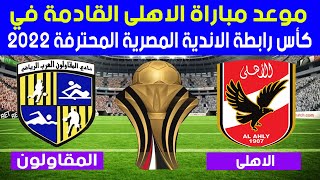 موعد وتوقيت والقنوات الناقلة لمباراة الأهلي والمقاولون ( كأس رابطة الاندية المصرية المحترفة 2022)
