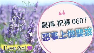 《晨禱.祝福0607》惡事上做嬰孩(恶事上做婴孩,Be a baby in evil deeds,悪事を働いて赤ん坊になる)