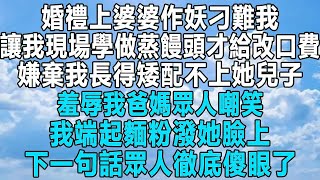 婚禮上婆婆作妖刁難我，讓我現場學做蒸饅頭才給改口費，嫌棄我長得矮配不上她兒子，羞辱我爸媽眾人嘲笑，我端起麵粉潑她臉上！下一句話眾人徹底傻眼了！#民间故事 #爱情故事#情感 #感情 #故事 #家