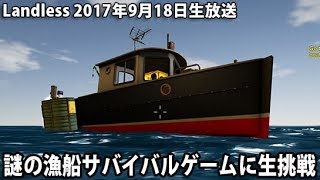 【ネタバレ・ヒント禁止】 謎の漁船サバイバルゲームに生挑戦 【 Landless 生放送 2017年9月18日 】