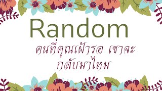 Random คนที่คุณเฝ้ารอ เขาจะกลับมาไหม