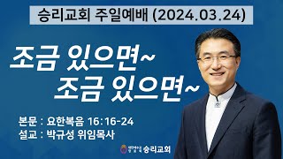 조금 있으면~ 조금 있으면~  | 요한복음 16:16-24 | 승리교회 박규성위임목사 | 2024.03.24 | 주일설교