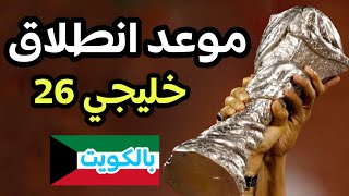 موعد كأس الخليج 26, موعد خليجي 26 في الكويت