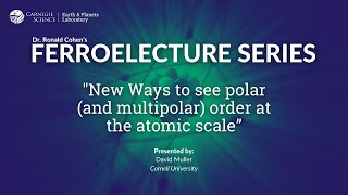 Ferroelectures: New Ways to see polar (and multipolar) order at the atomic scale - Dr. David Muller